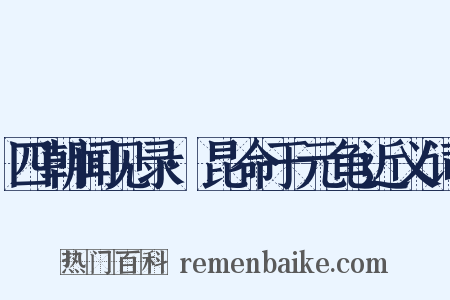 四朝闻见录·昆命于元龟近义词是什么意思的图片